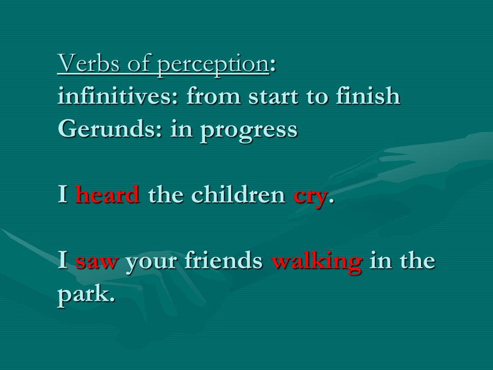 Verbs of perception: infinitives: from start to finish Gerunds: in progress I heard the children cry.