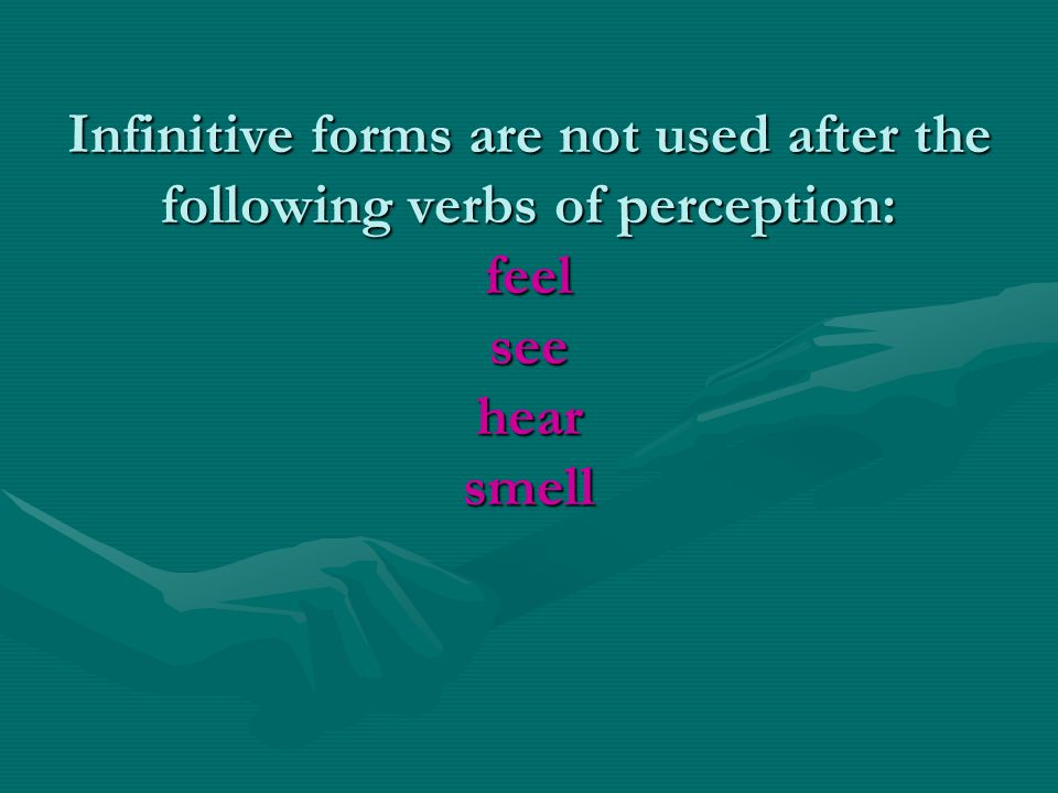 Infinitive forms are not used after the following verbs of perception: feel see hear smell