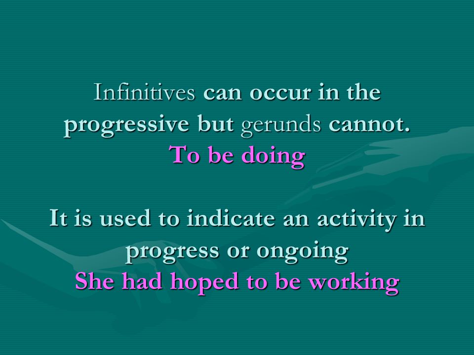 Infinitives can occur in the progressive but gerunds cannot.