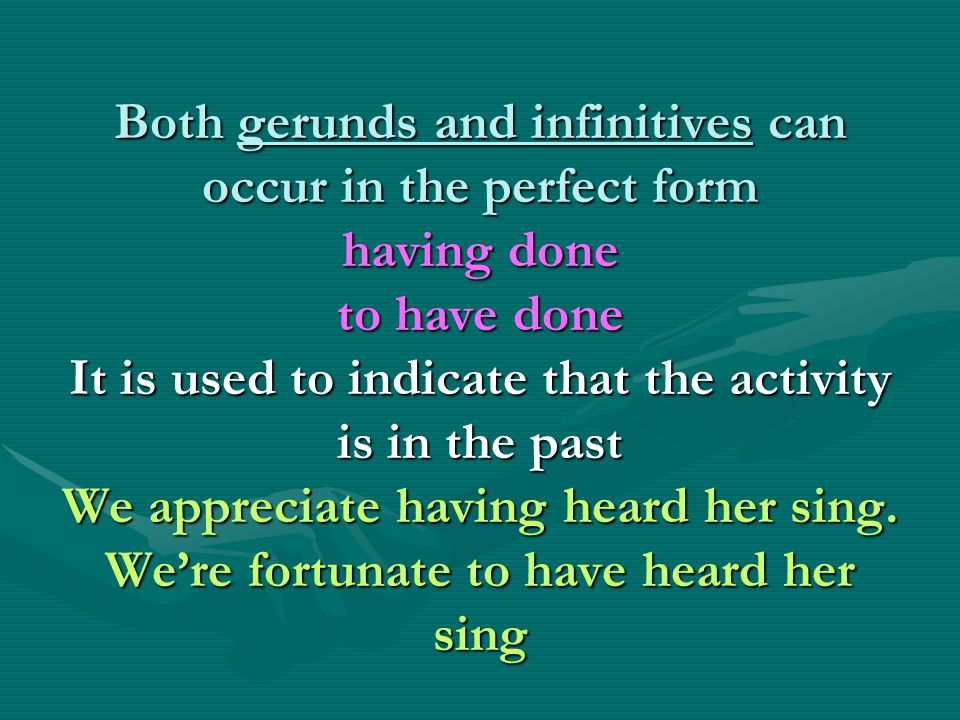 Both gerunds and infinitives can occur in the perfect form having done to have done It is used to indicate that the activity is in the past We appreciate having heard her sing.