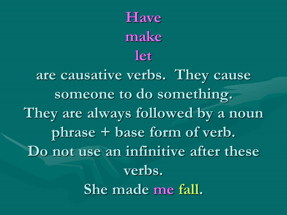 Have make let are causative verbs. They cause someone to do something.