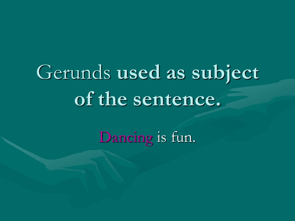 Gerunds used as subject of the sentence. Dancing is fun.