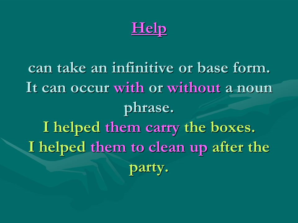 Help can take an infinitive or base form. It can occur with or without a noun phrase.