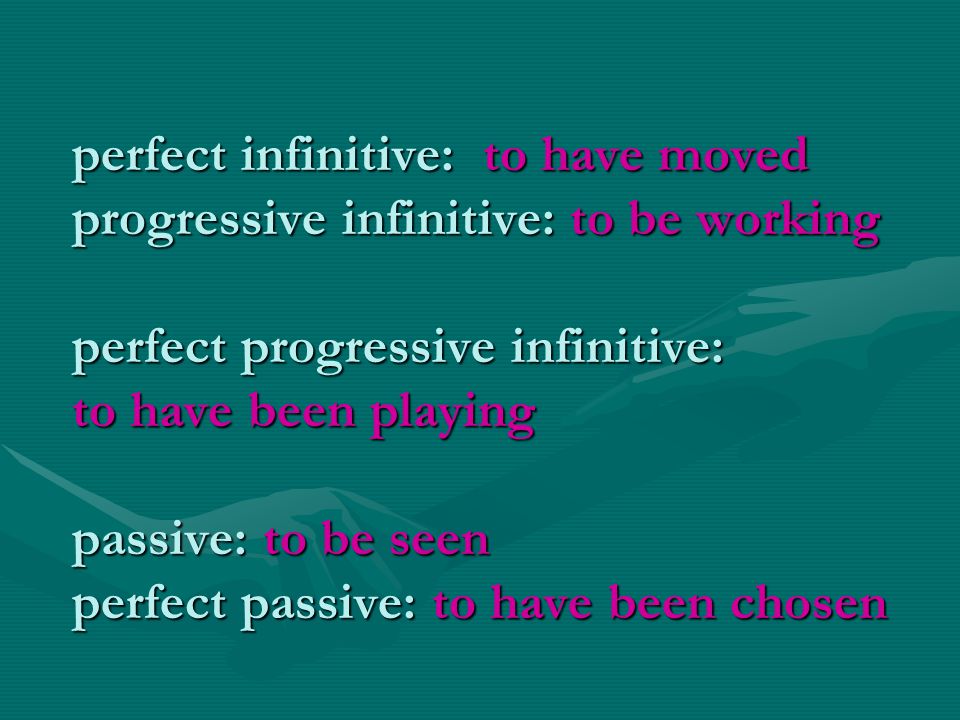 perfect infinitive: to have moved progressive infinitive: to be working perfect progressive infinitive: to have been playing passive: to be seen perfect passive: to have been chosen