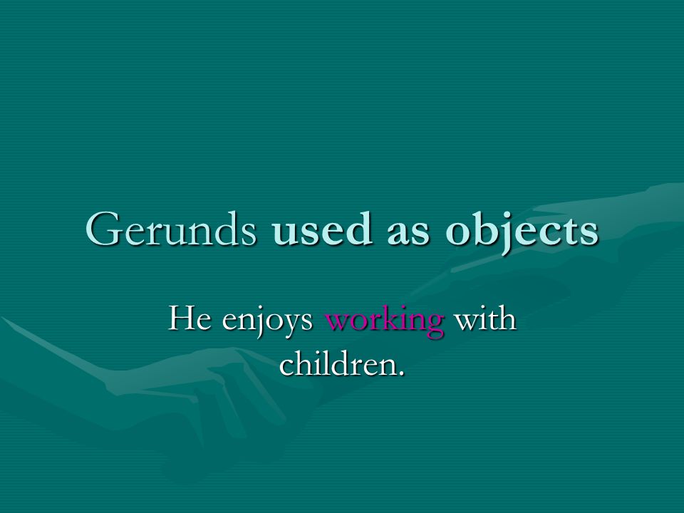 Gerunds used as objects He enjoys working with children.