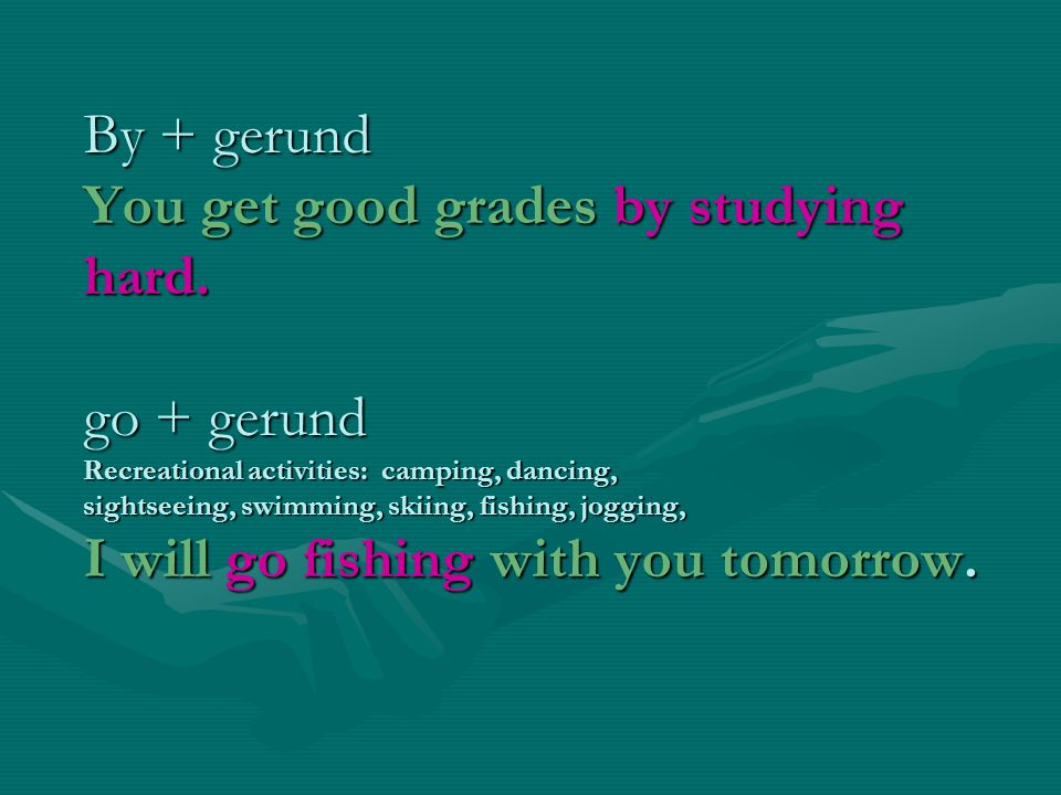 By + gerund You get good grades by studying hard.
