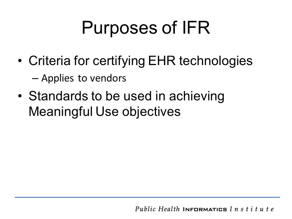 Purposes of IFR Criteria for certifying EHR technologies – Applies to vendors Standards to be used in achieving Meaningful Use objectives