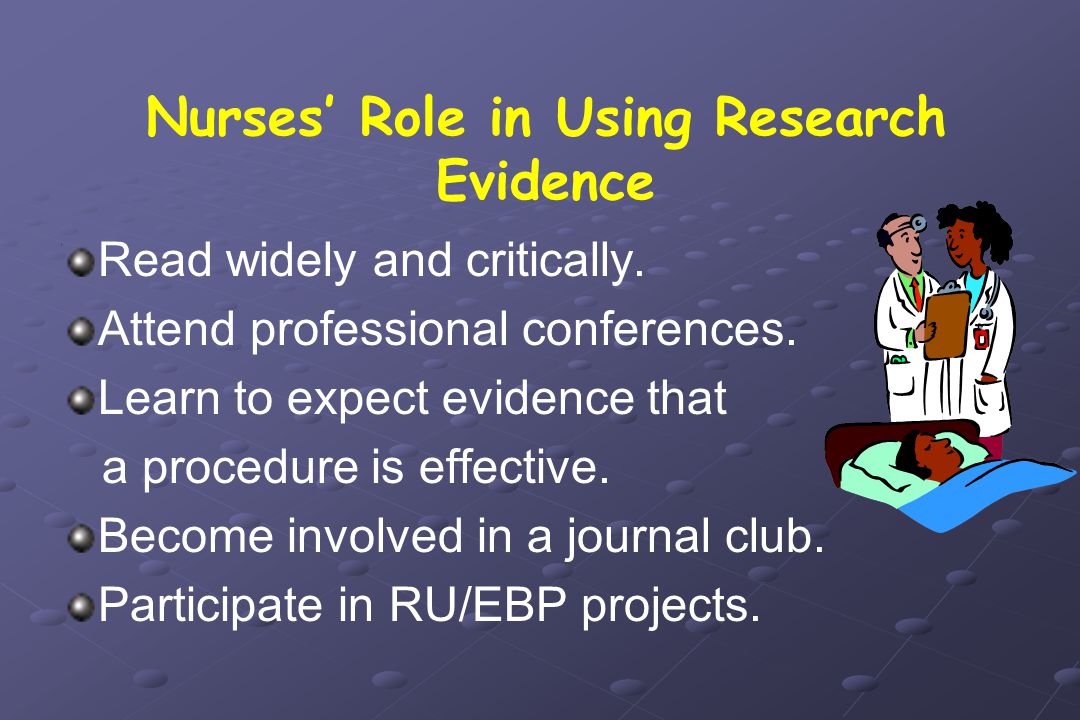 Nurses’ Role in Using Research Evidence Read widely and critically.