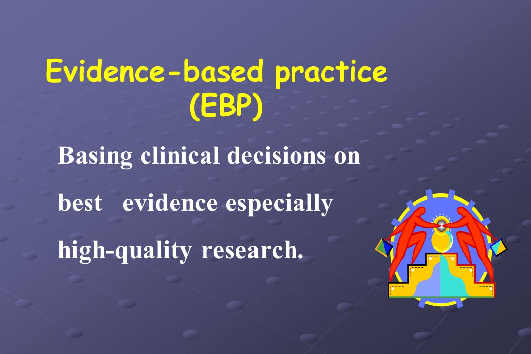 Evidence-based practice (EBP) Basing clinical decisions on best evidence especially high-quality research.