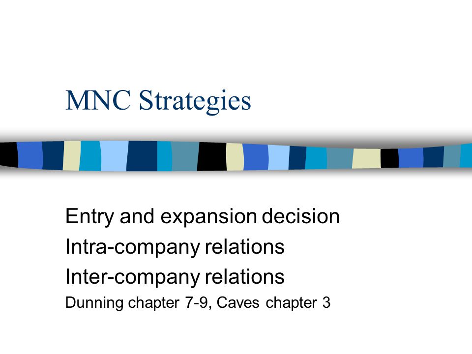 MNC Strategies Entry and expansion decision Intra-company relations Inter-company relations Dunning chapter 7-9, Caves chapter 3