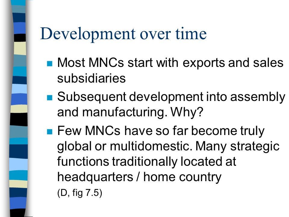 Development over time n Most MNCs start with exports and sales subsidiaries n Subsequent development into assembly and manufacturing.