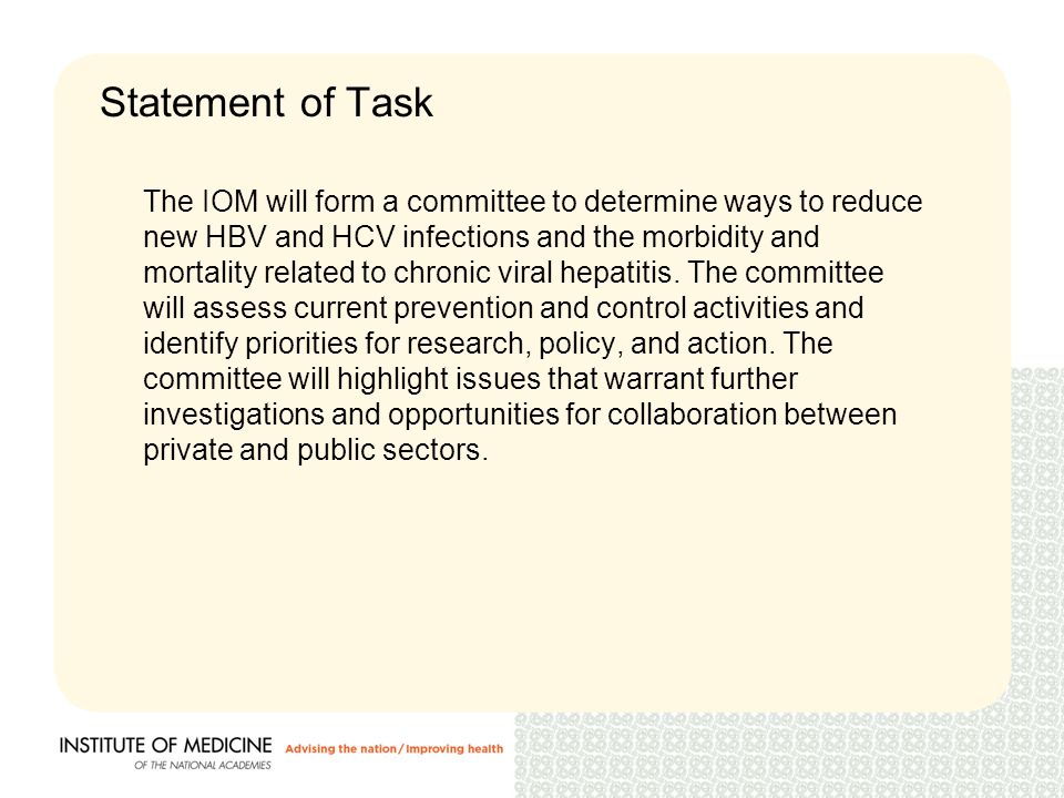 Statement of Task The IOM will form a committee to determine ways to reduce new HBV and HCV infections and the morbidity and mortality related to chronic viral hepatitis.