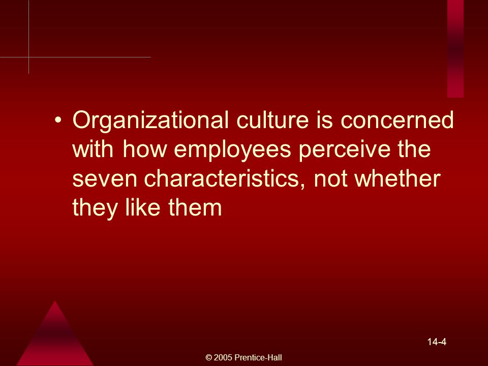 © 2005 Prentice-Hall 14-4 Organizational culture is concerned with how employees perceive the seven characteristics, not whether they like them