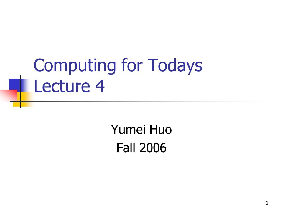 1 Computing for Todays Lecture 4 Yumei Huo Fall 2006