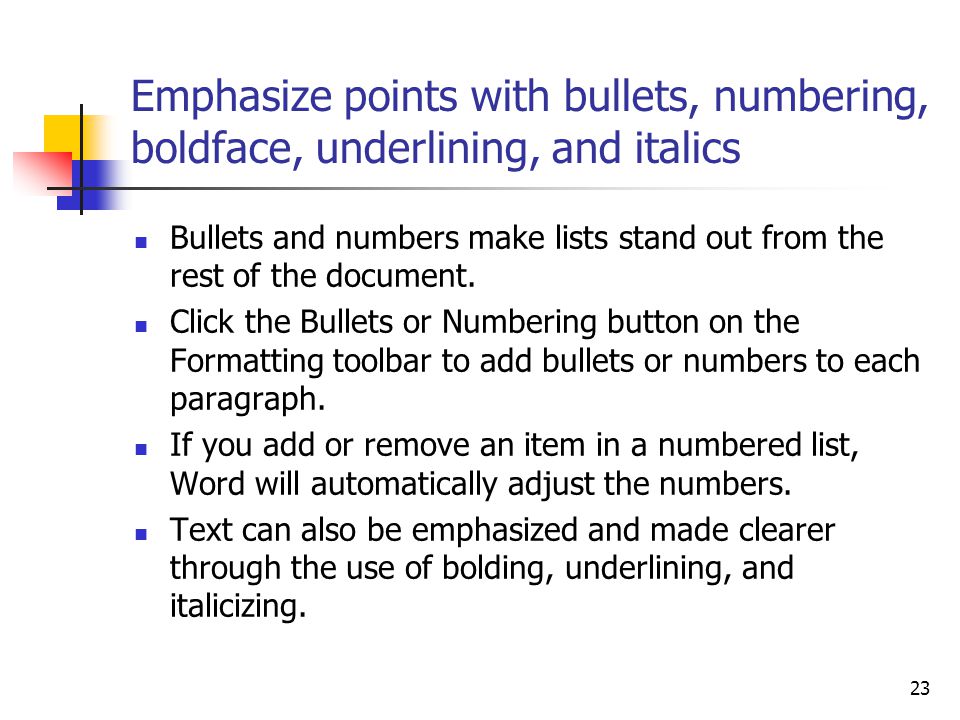 23 Emphasize points with bullets, numbering, boldface, underlining, and italics Bullets and numbers make lists stand out from the rest of the document.