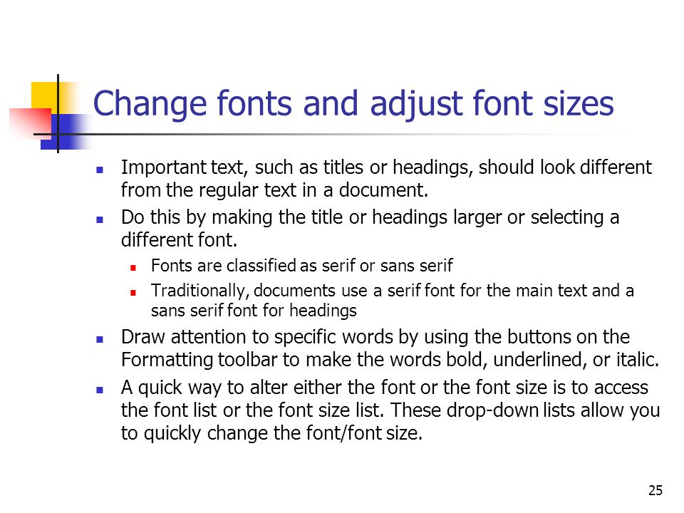 25 Change fonts and adjust font sizes Important text, such as titles or headings, should look different from the regular text in a document.