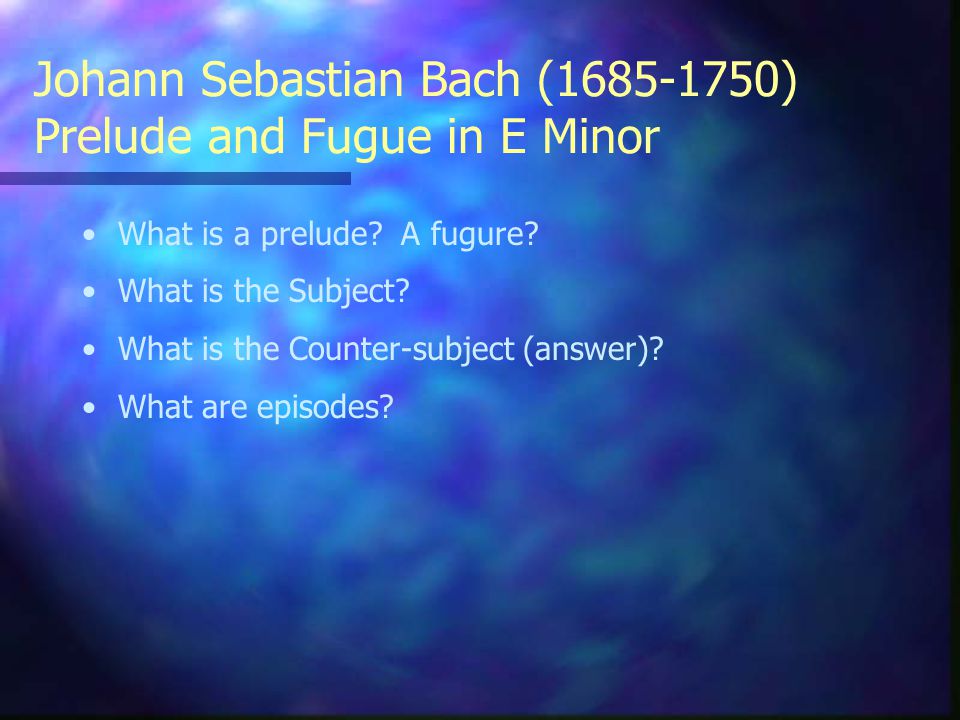 Johann Sebastian Bach ( ) Prelude and Fugue in E Minor What is a prelude.