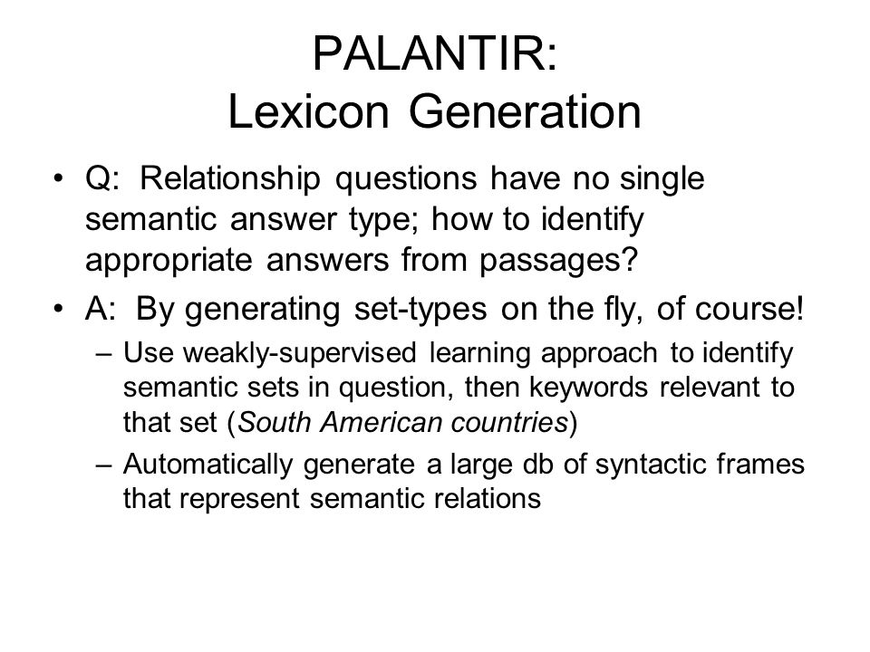 PALANTIR: Lexicon Generation Q: Relationship questions have no single semantic answer type; how to identify appropriate answers from passages.