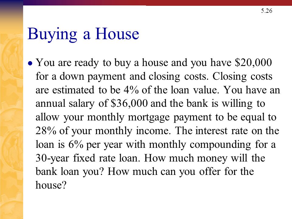5.26 Buying a House You are ready to buy a house and you have $20,000 for a down payment and closing costs.