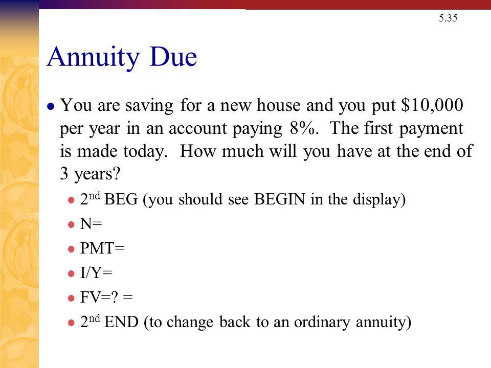 5.35 Annuity Due You are saving for a new house and you put $10,000 per year in an account paying 8%.