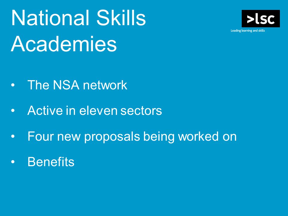 The NSA network Active in eleven sectors Four new proposals being worked on Benefits National Skills Academies