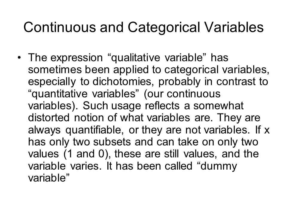 Continuous and Categorical Variables The expression qualitative variable has sometimes been applied to categorical variables, especially to dichotomies, probably in contrast to quantitative variables (our continuous variables).