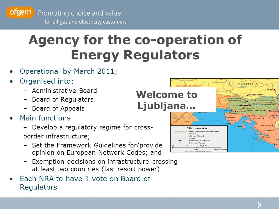 8 Operational by March 2011; Organised into: –Administrative Board –Board of Regulators –Board of Appeals Main functions –Develop a regulatory regime for cross- border infrastructure; –Set the Framework Guidelines for/provide opinion on European Network Codes; and –Exemption decisions on infrastructure crossing at least two countries (last resort power).