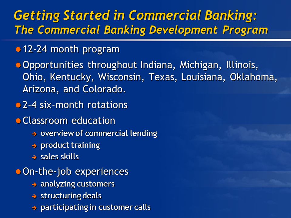 Getting Started in Commercial Banking: The Commercial Banking Development Program month program month program Opportunities throughout Indiana, Michigan, Illinois, Ohio, Kentucky, Wisconsin, Texas, Louisiana, Oklahoma, Arizona, and Colorado.