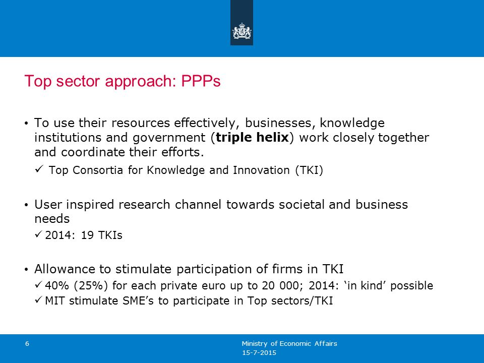 Top sector approach: PPPs To use their resources effectively, businesses, knowledge institutions and government (triple helix) work closely together and coordinate their efforts.