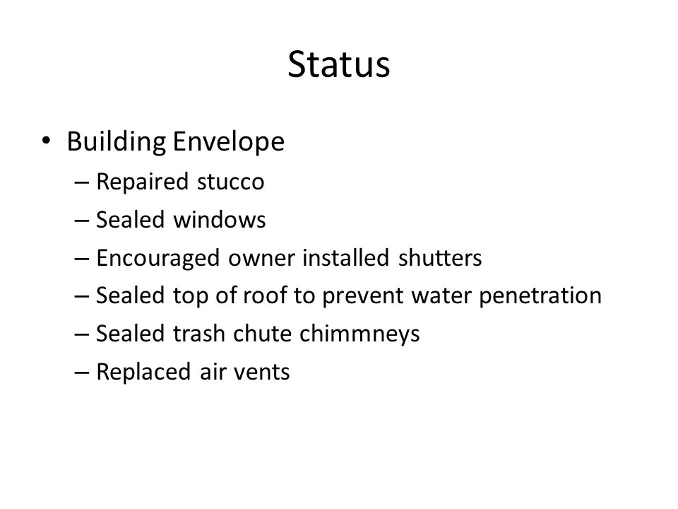 Status Building Envelope – Repaired stucco – Sealed windows – Encouraged owner installed shutters – Sealed top of roof to prevent water penetration – Sealed trash chute chimmneys – Replaced air vents