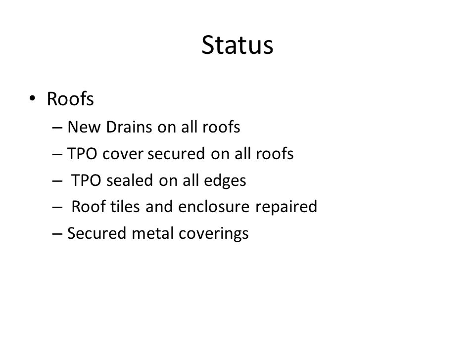 Status Roofs – New Drains on all roofs – TPO cover secured on all roofs – TPO sealed on all edges – Roof tiles and enclosure repaired – Secured metal coverings