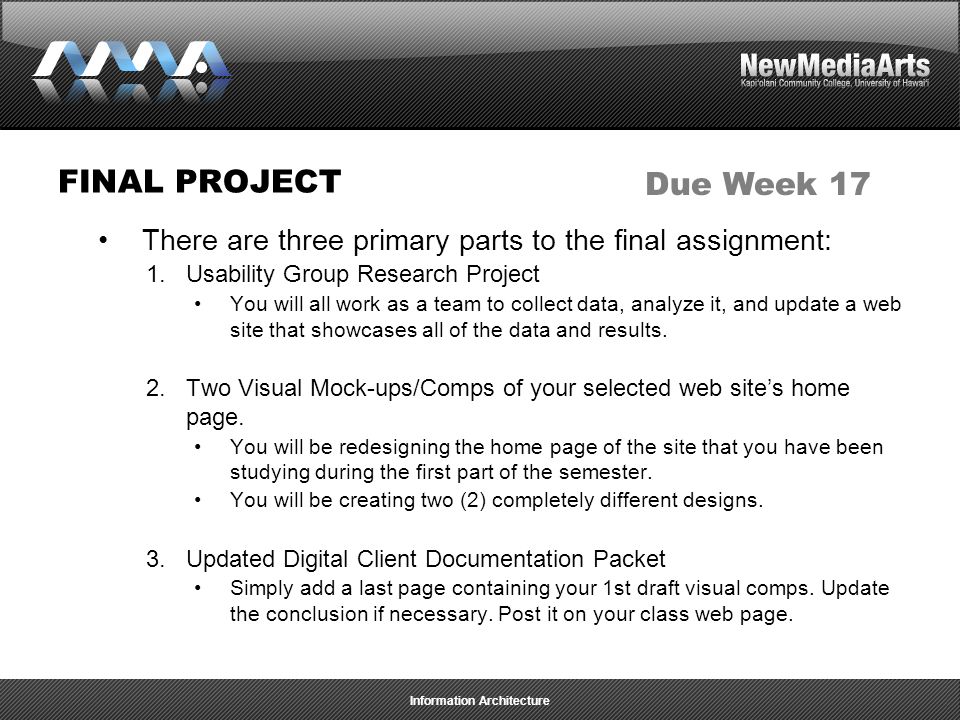 Information Architecture FINAL PROJECT There are three primary parts to the final assignment: 1.Usability Group Research Project You will all work as a team to collect data, analyze it, and update a web site that showcases all of the data and results.