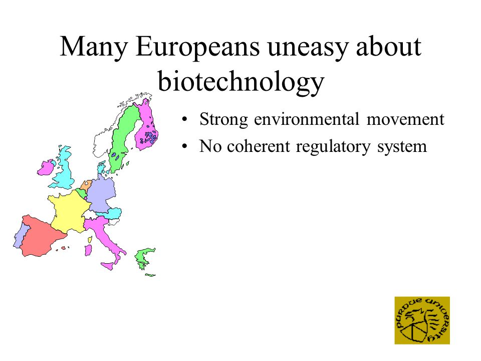 Many Europeans uneasy about biotechnology Strong environmental movement No coherent regulatory system