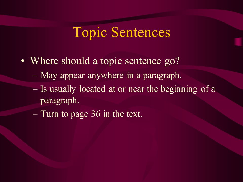 Topic Sentences Where should a topic sentence go. –May appear anywhere in a paragraph.