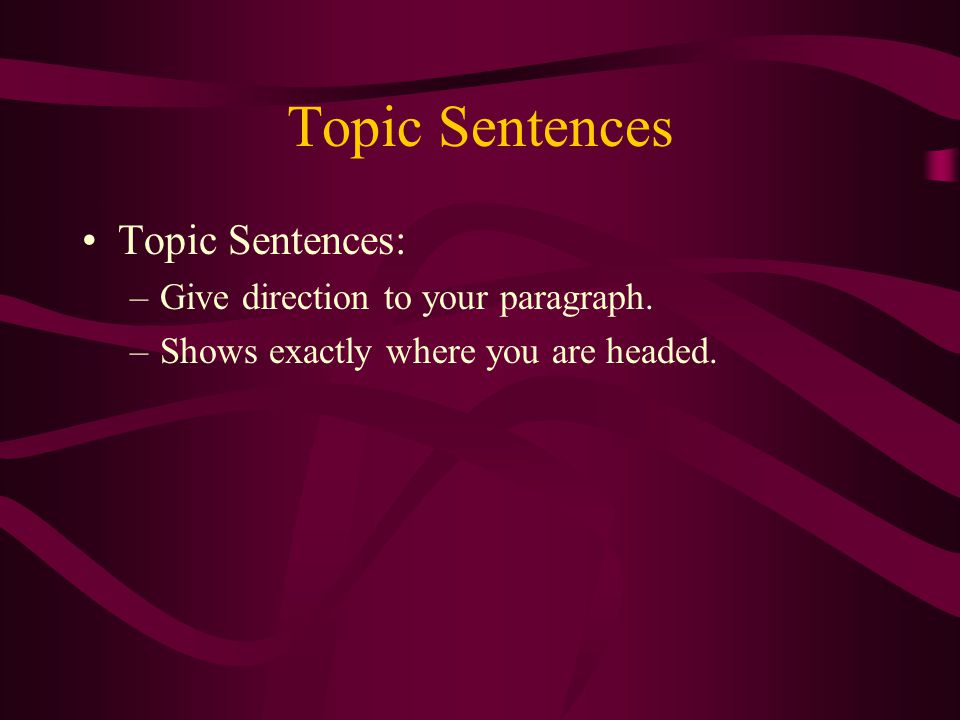 Topic Sentences Topic Sentences: –Give direction to your paragraph.