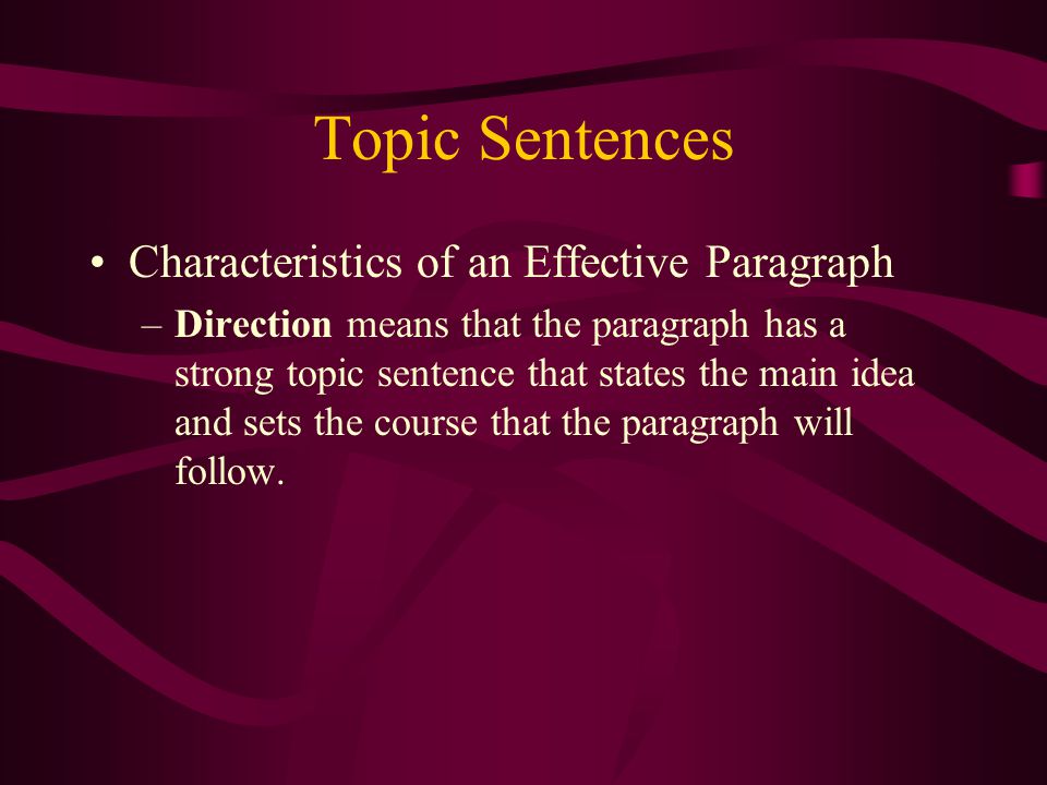 Topic Sentences Characteristics of an Effective Paragraph –Direction means that the paragraph has a strong topic sentence that states the main idea and sets the course that the paragraph will follow.