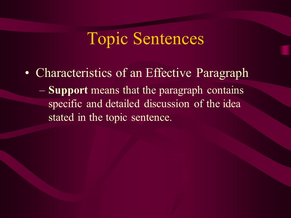 Topic Sentences Characteristics of an Effective Paragraph –Support means that the paragraph contains specific and detailed discussion of the idea stated in the topic sentence.