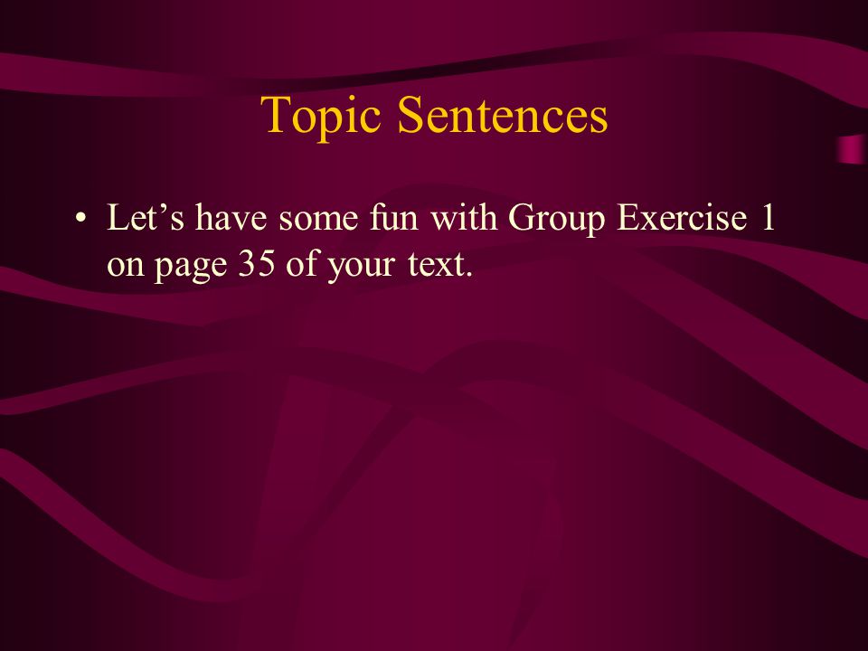 Topic Sentences Let’s have some fun with Group Exercise 1 on page 35 of your text.