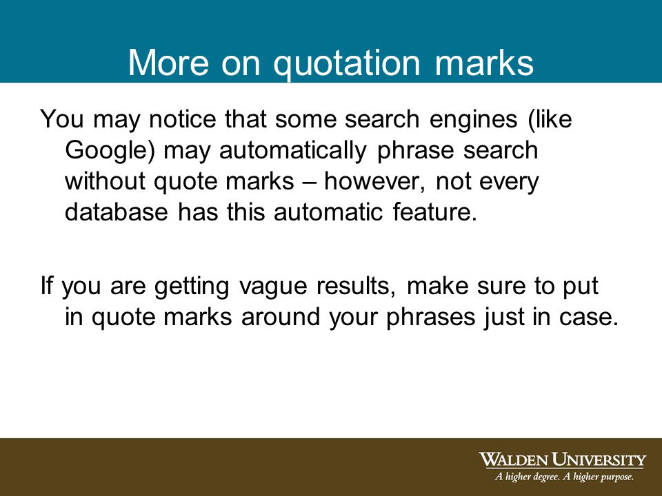 More on quotation marks You may notice that some search engines (like Google) may automatically phrase search without quote marks – however, not every database has this automatic feature.
