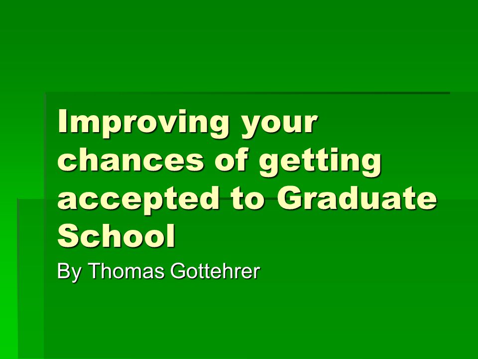 Improving your chances of getting accepted to Graduate School By Thomas Gottehrer