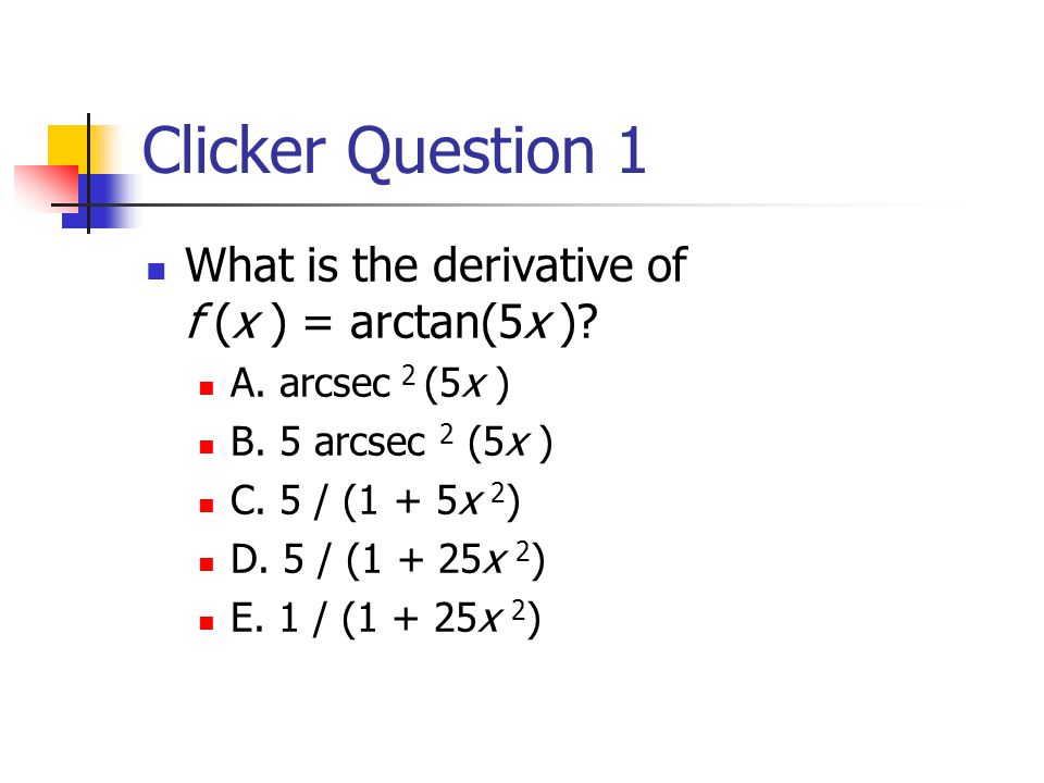 Clicker Question 1 What is the derivative of f (x ) = arctan(5x ).