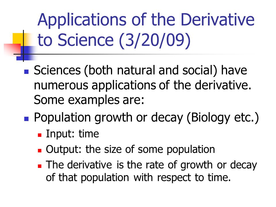 Applications of the Derivative to Science (3/20/09) Sciences (both natural and social) have numerous applications of the derivative.