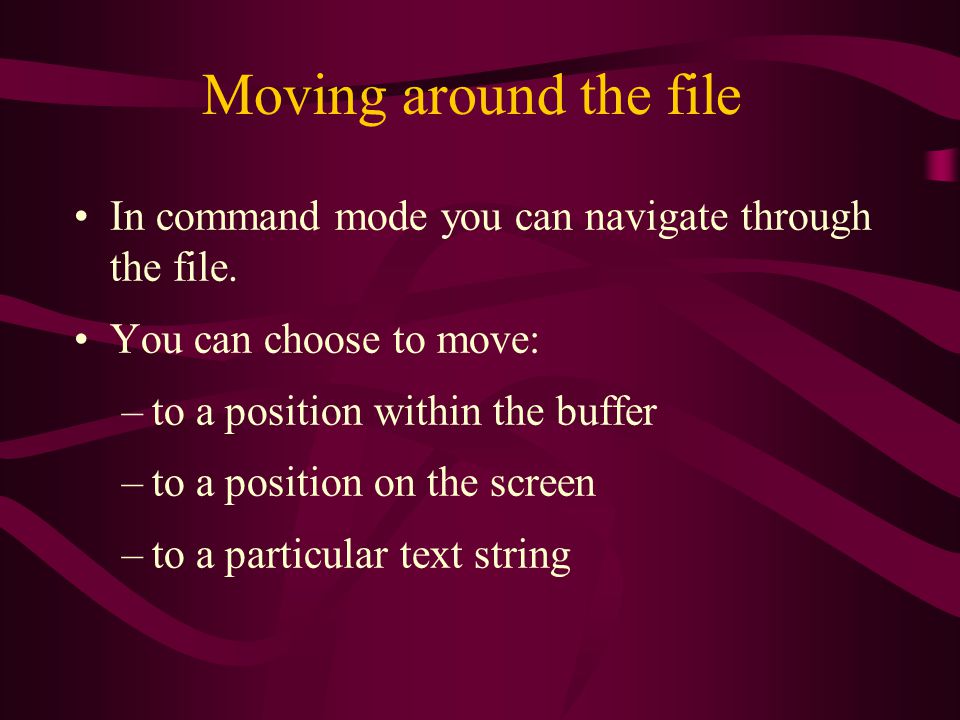 Moving around the file In command mode you can navigate through the file.