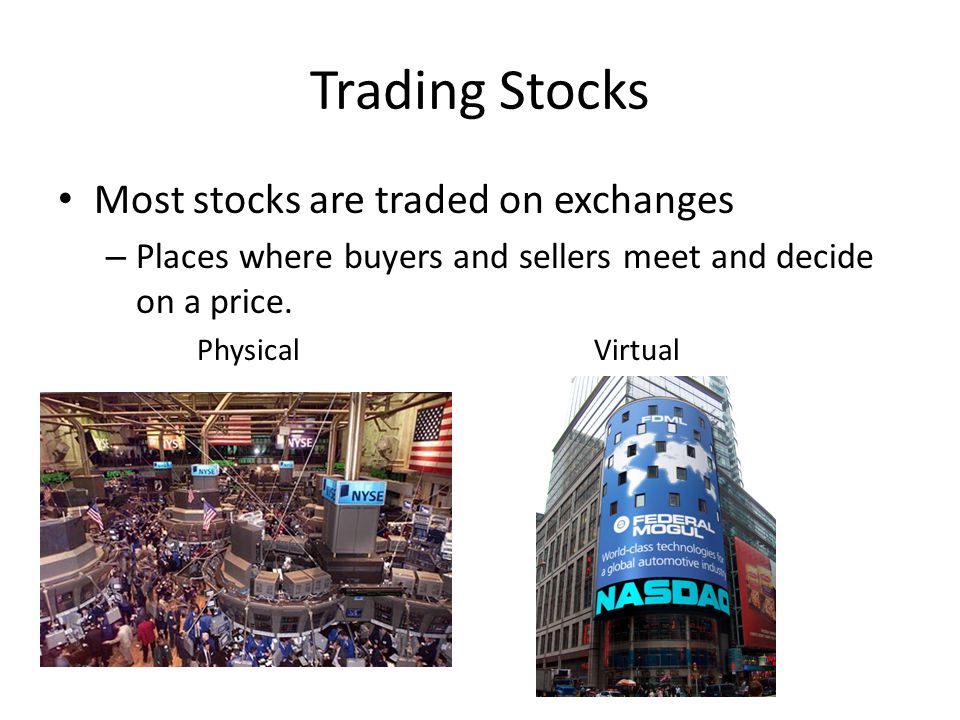 Trading Stocks Most stocks are traded on exchanges – Places where buyers and sellers meet and decide on a price.