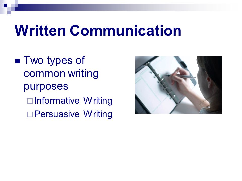 Written Communication Two types of common writing purposes  Informative Writing  Persuasive Writing