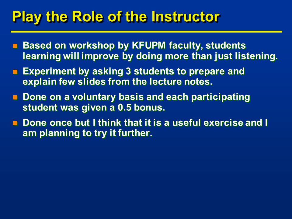 Play the Role of the Instructor n Based on workshop by KFUPM faculty, students learning will improve by doing more than just listening.