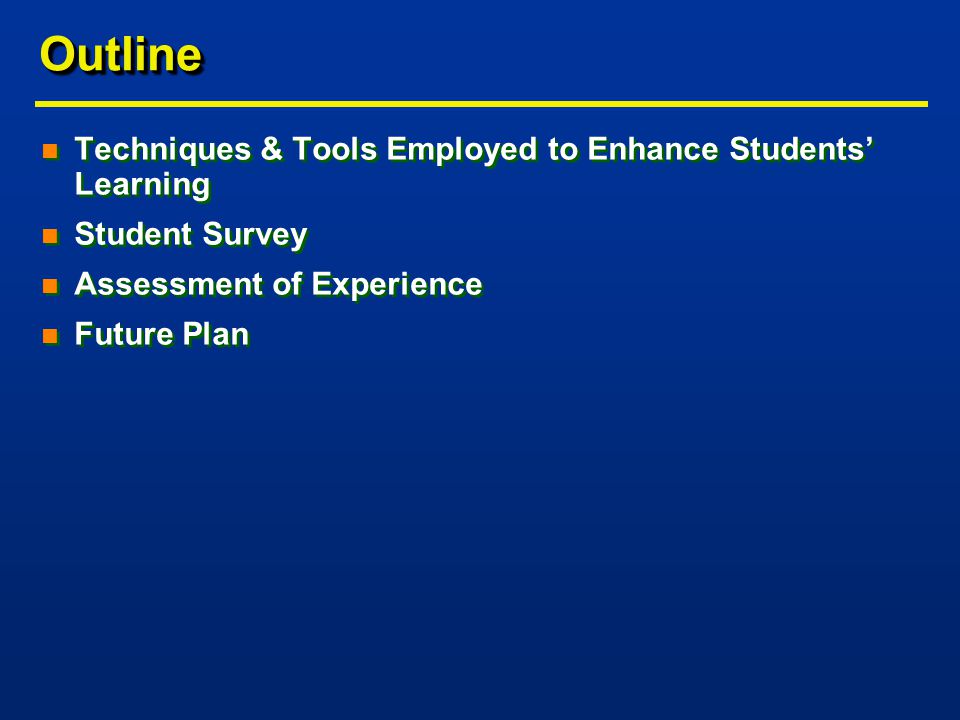 OutlineOutline n Techniques & Tools Employed to Enhance Students’ Learning n Student Survey n Assessment of Experience n Future Plan n Techniques & Tools Employed to Enhance Students’ Learning n Student Survey n Assessment of Experience n Future Plan