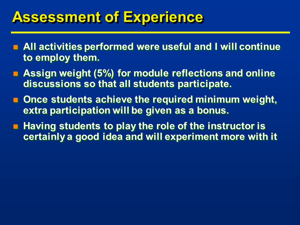 Assessment of Experience n All activities performed were useful and I will continue to employ them.