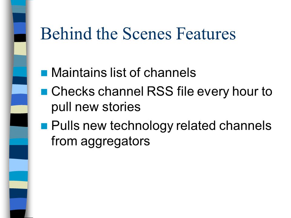 Behind the Scenes Features Maintains list of channels Checks channel RSS file every hour to pull new stories Pulls new technology related channels from aggregators