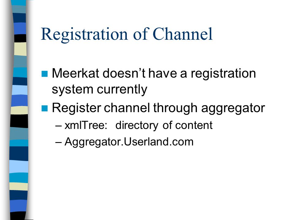 Registration of Channel Meerkat doesn’t have a registration system currently Register channel through aggregator –xmlTree: directory of content –Aggregator.Userland.com